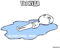 ты куда 