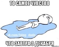 то самое чувство что завтра 3 декабря