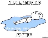 мне не дали симс бо мне 7