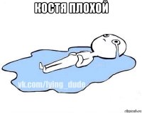 костя плохой 