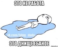 это не работа это днище ебаное