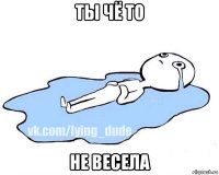 ты чё то не весела