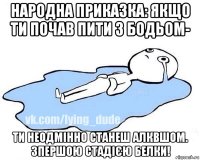 народна приказка: якщо ти почав пити з бодьом- ти неодмінно станеш алквшом. зпершою стадією белки!