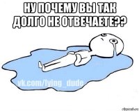 ну почему вы так долго не отвечаете?? 