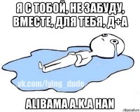 я с тобой, не забуду, вместе, для тебя, д+а alibama a.k.a han