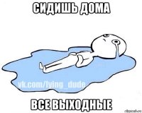 сидишь дома все выходные