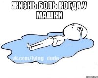 жизнь боль когда у машки 0