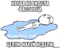 когда не видела фастовца целую нахуй неделю