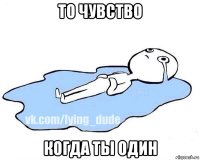 то чувство когда ты один