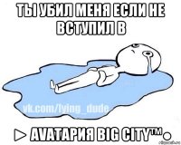 ты убил меня если не вступил в ► avataрия вig city™●