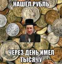 нашёл рубль через день имел тысячу