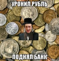 уронил рубль поднял банк