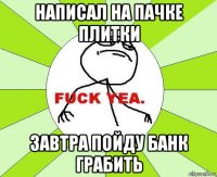 написал на пачке плитки завтра пойду банк грабить