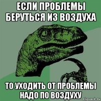 если проблемы беруться из воздуха то уходить от проблемы надо по воздуху