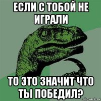 если с тобой не играли то это значит что ты победил?