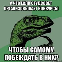 а что если студсовет организовывает конкурсы чтобы самому побеждать в них?