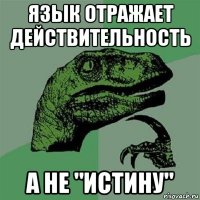 язык отражает действительность а не "истину"