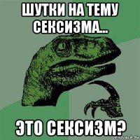 шутки на тему сексизма... это сексизм?