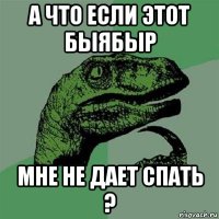 а что если этот быябыр мне не дает спать ?