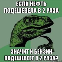 если нефть подешевела в 2 раза значит и бензин подешевеет в 2 раза?