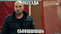 пееезда ебоошшшшь