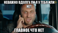 неважно вдолгу ли я у тебя или нет главное что нет