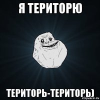 я територю територь-територь)