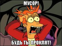 мусор! будь ты проклят!