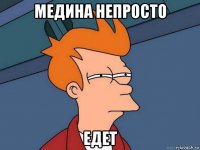 медина непросто едет