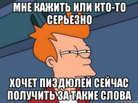 мне кажить или кто-то серьезно хочет пиздюлей сейчас получить за такие слова