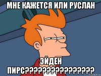 мне кажется или руслан эйден пирс????????????????