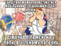 так діти не можна користуватися мобільними телефонами під час уроків дімачка пільмєні на 2 полкі в зеленому лоточку