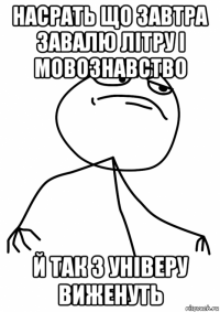 насрать що завтра завалю літру і мовознавство й так з універу виженуть