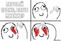 Первый сеанс, ваше мнение?