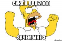 сука я дал 2000 зачем мне 3