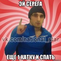 эй серега еще 1 катку и спать