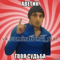 аветик твоя судьба