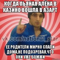 когда пьяная алёна в казино вошла в азарт ее родители мирно спали дома,не подозревая,что они уже бомжи