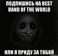 подпишись на best band of the world или я приду за тобой