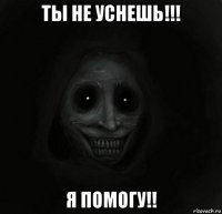 ты не уснешь!!! я помогу!!