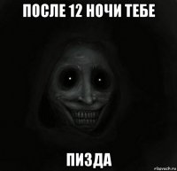 после 12 ночи тебе пизда