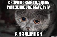 скоро новый год,день рождение,свдьба друга а я зашился