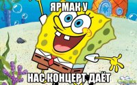 ярмак у нас концерт даёт