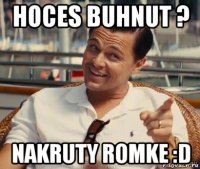 hoces buhnut ? nakruty romke :d