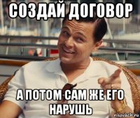 создай договор а потом сам же его нарушь