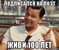 подписался на поэт живи 100 лет