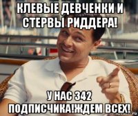 клевые девченки и стервы риддера! у нас 342 подписчика!ждем всех!