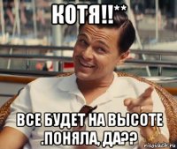 котя!!** все будет на высоте .поняла, да??