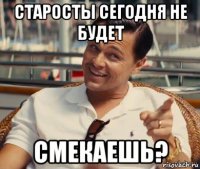 старосты сегодня не будет смекаешь?