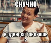 скучно и одиноко говоришь ?